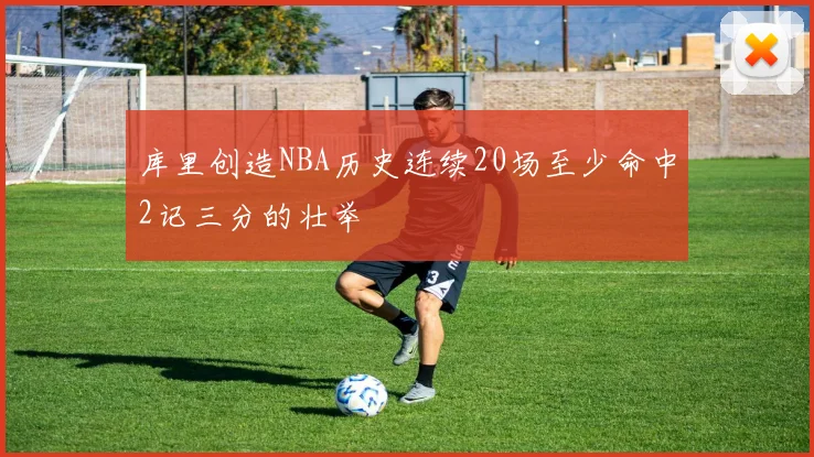 库里创造NBA历史连续20场至少命中2记三分的壮举
