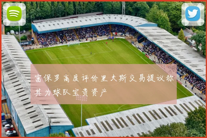 富保罗高度评价里夫斯交易提议称其为球队宝贵资产