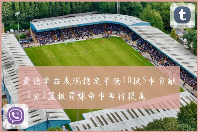 爱德华兹表现稳定半场10投5中贡献12分2篮板罚球命中率待提高