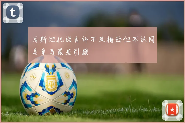 马斯坦托诺自评不及梅西但不认同是皇马最差引援