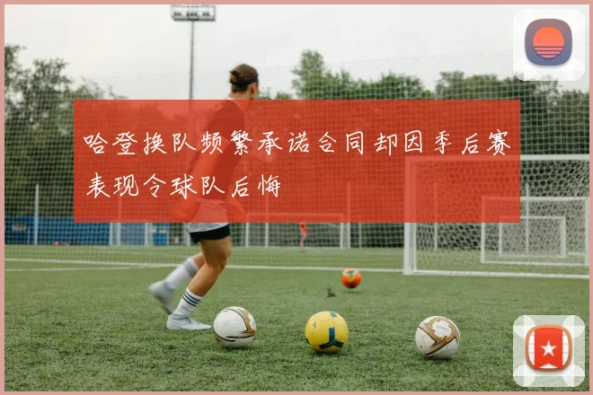 哈登换队频繁承诺合同却因季后赛表现令球队后悔