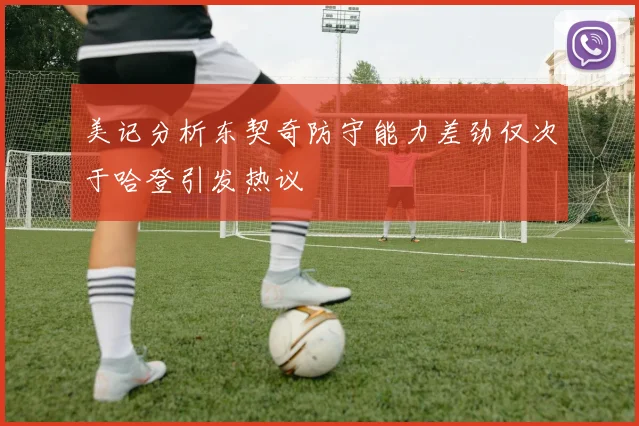 美记分析东契奇防守能力差劲仅次于哈登引发热议